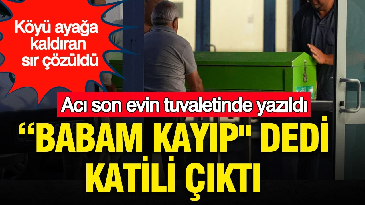 Acı son evinin tuvaletinde yazıldı: "Babam kayıp" dedi, katili çıktı: Köyü ayağa kaldıran sır çözüldü Tuvalete gizlenen vahşet