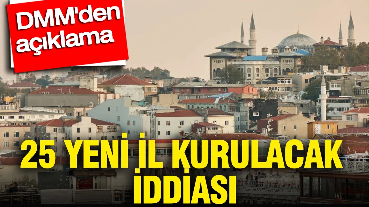 25 yeni il kurulacak iddiası: DMM'den açıklama
