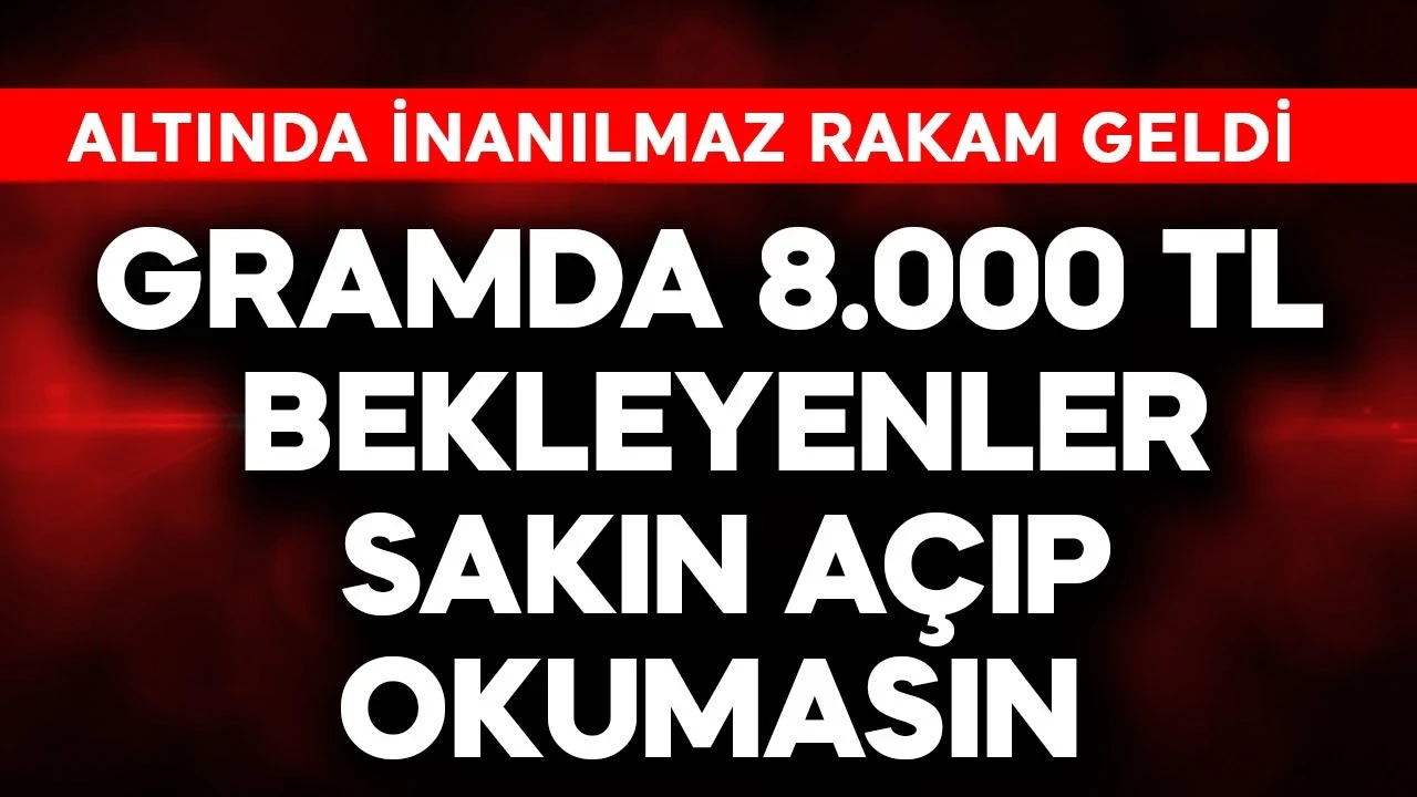 Gram altında 8.000 TL bekleyenler sakın açıp okumasın! Altında inanılmaz rakam geldi