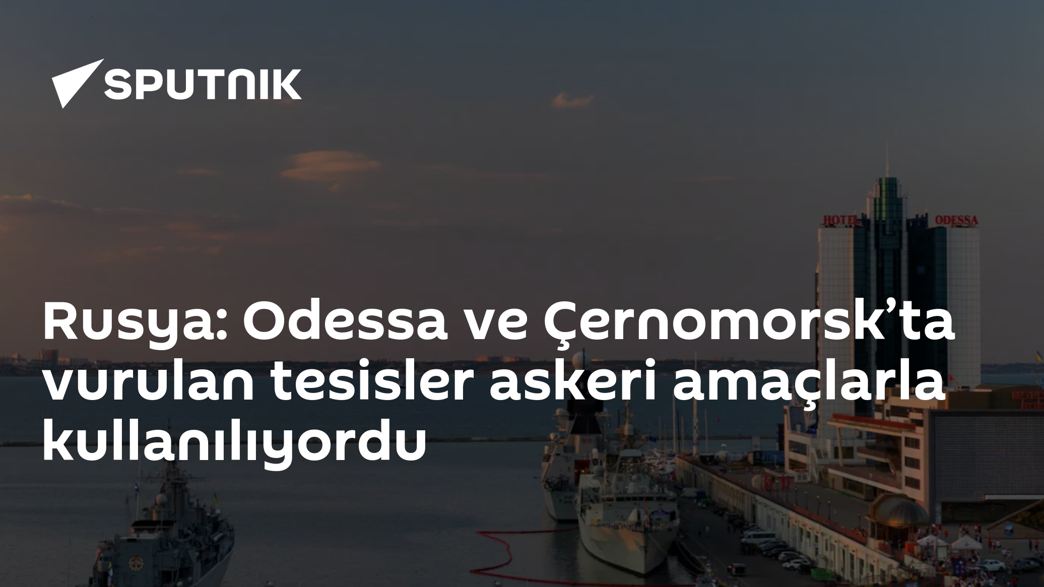 Rusya: Odessa ve Çernomorsk’ta vurulan tesisler askeri amaçlarla kullanılıyordu