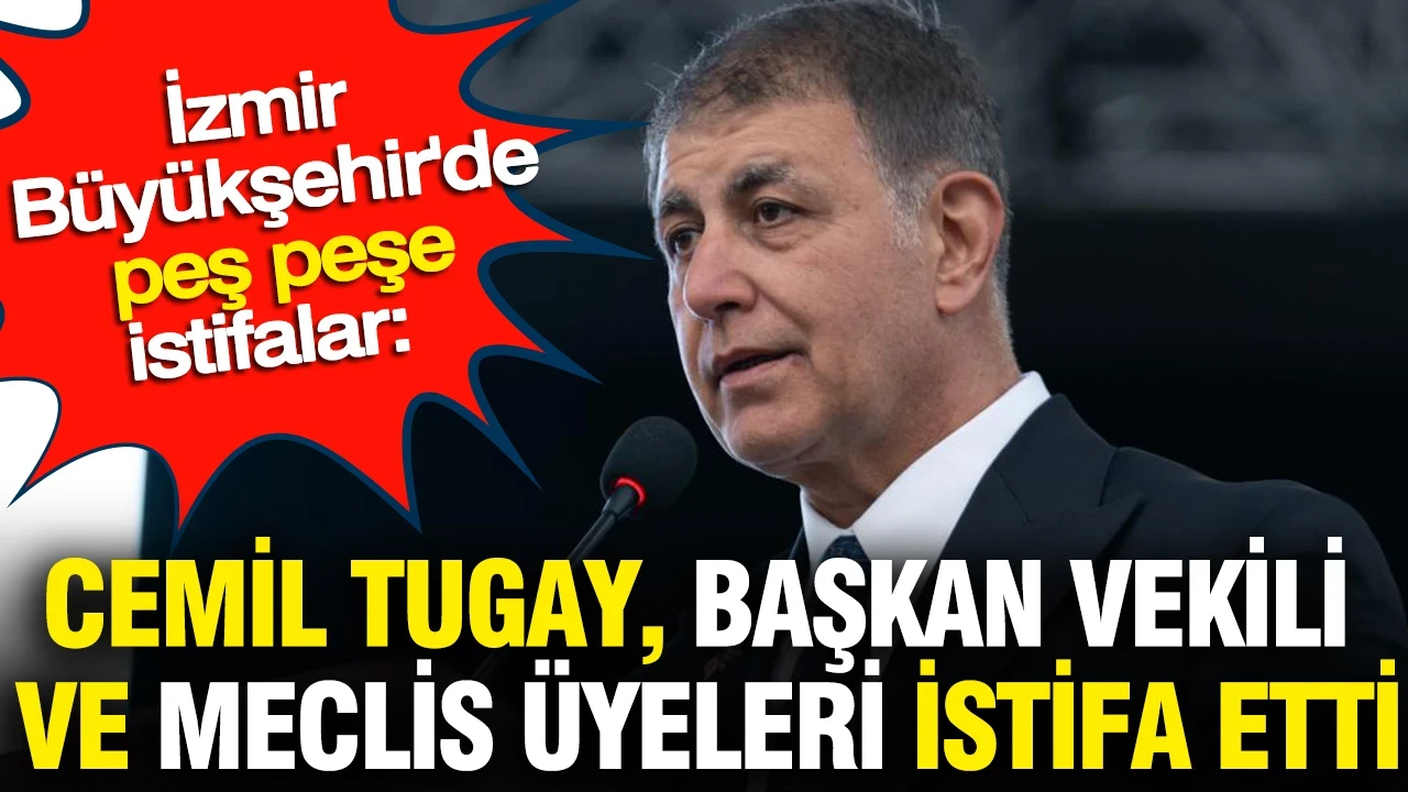İzmir Büyükşehir'de peş peşe istifalar: Cemil Tugay, Başkan Vekili ve Meclis Üyeleri istifa etti