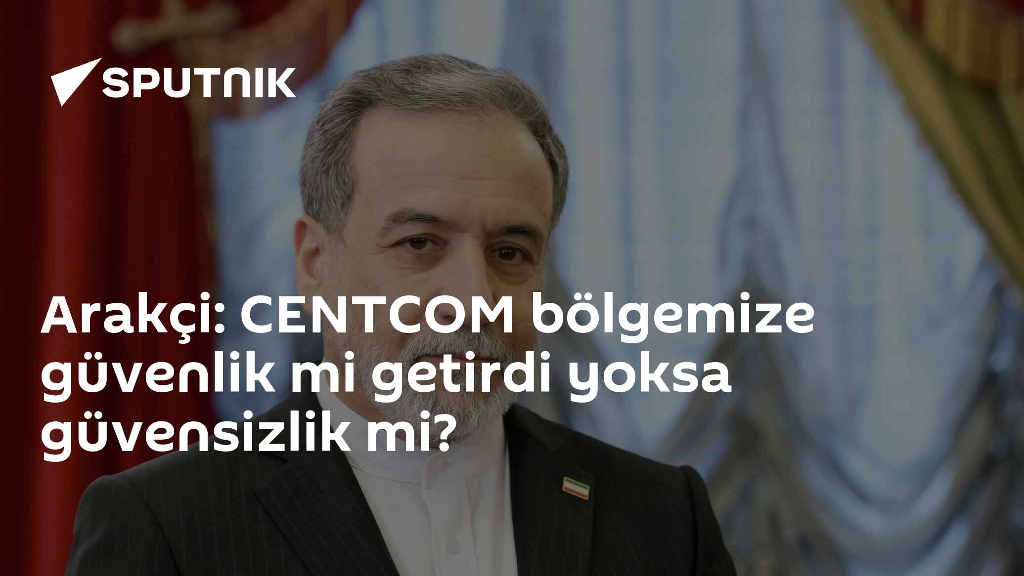 Arakçi: CENTCOM bölgemize güvenlik mi getirdi yoksa güvensizlik mi?
