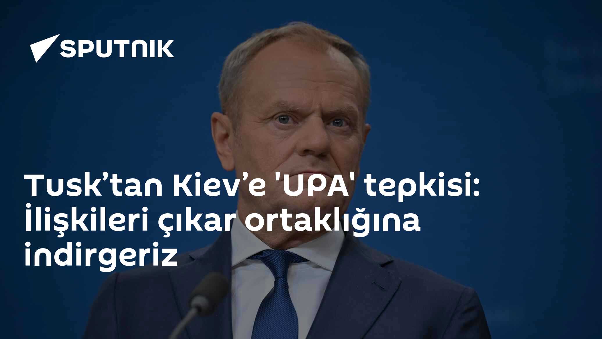 Tusk’tan Kiev’e 'UPA' tepkisi: İlişkileri çıkar ortaklığına indirgeriz