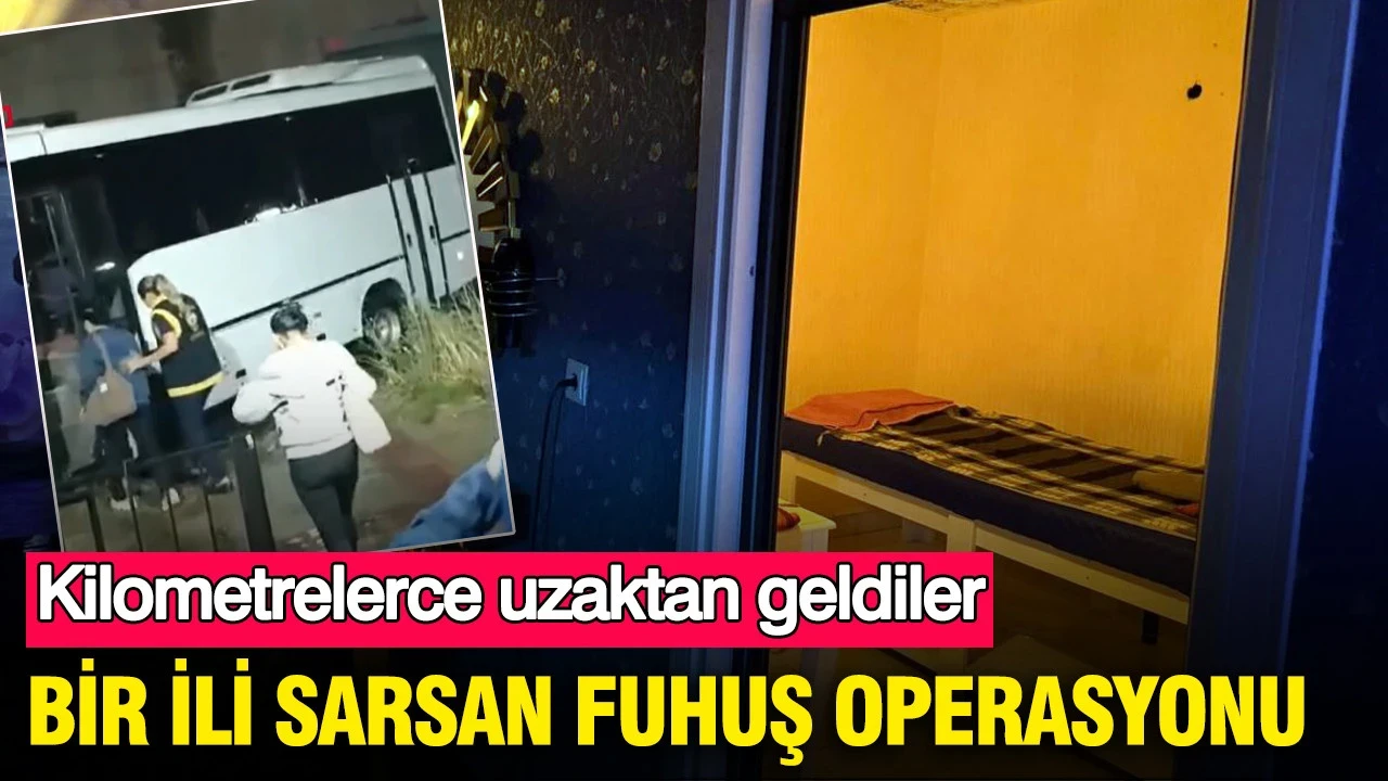 Bir ili sarsan fuhuş operasyonu: Kilometrelerce uzaktan geldiler
