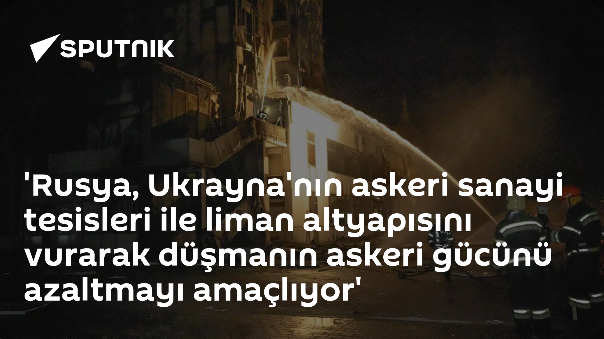 'Rusya, Ukrayna'nın askeri sanayi tesisleri ile liman altyapısını vurarak düşmanın askeri gücünü azaltmayı amaçlıyor'