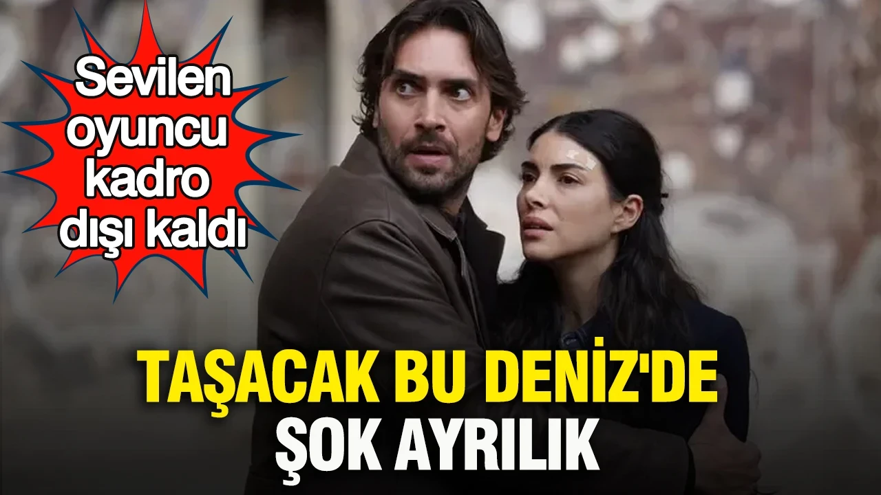Taşacak Bu Deniz'de şok ayrılık: Sevilen oyuncu kadro dışı kaldı