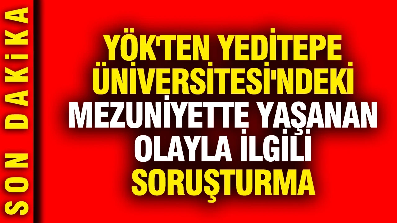 YÖK'ten Yeditepe Üniversitesi'ndeki mezuniyette yaşanan olayla ilgili soruşturma