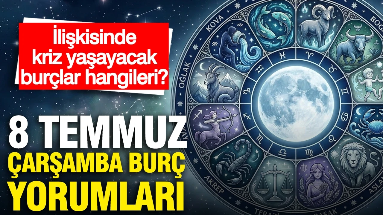 8 Temmuz Çarşamba günlük burç yorumları: İlişkisinde kriz yaşayacak burçlar hangileri?