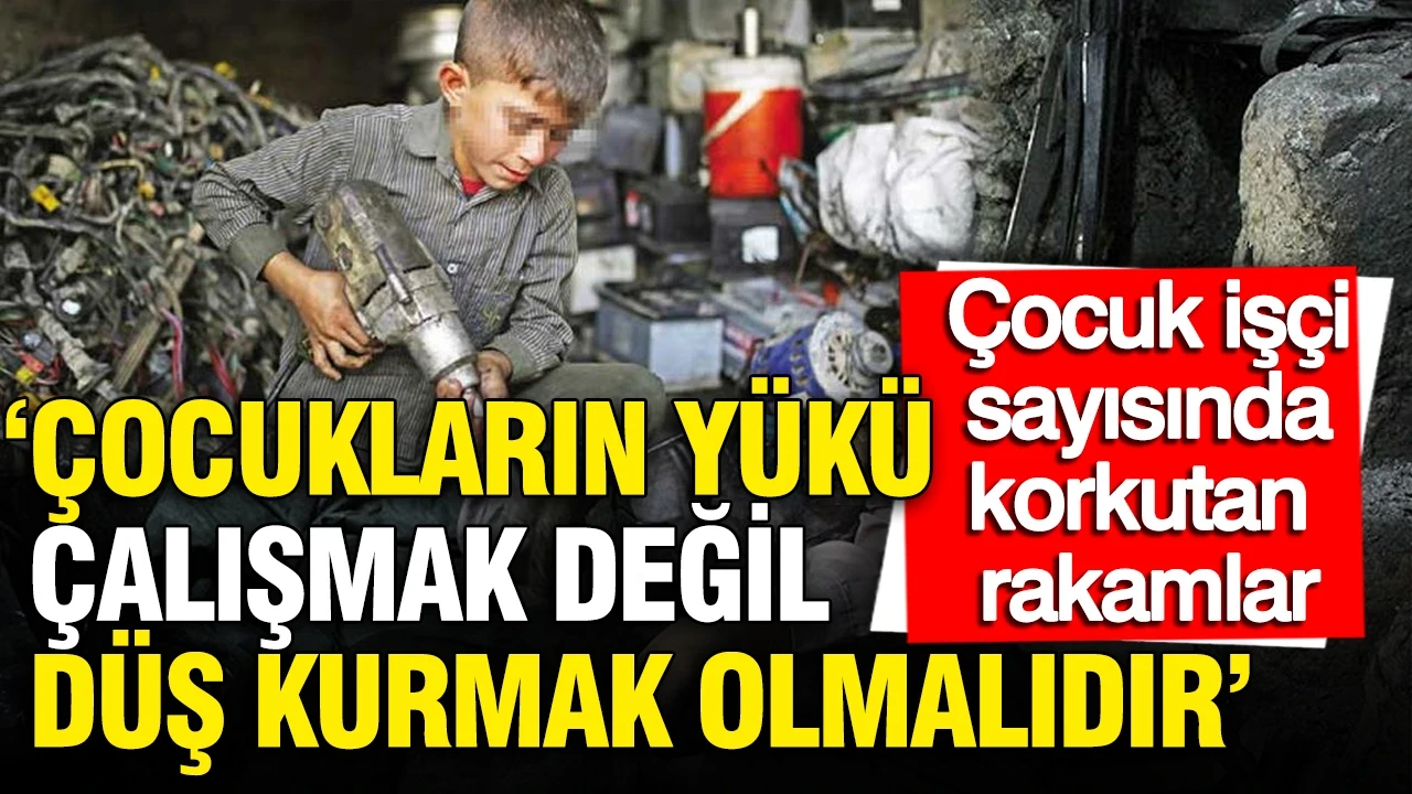 Çocuk işçi sayısında korkutan rakamlar: 'Çocukların yükü çalışmak değil, düş kurmak olmalıdır'
