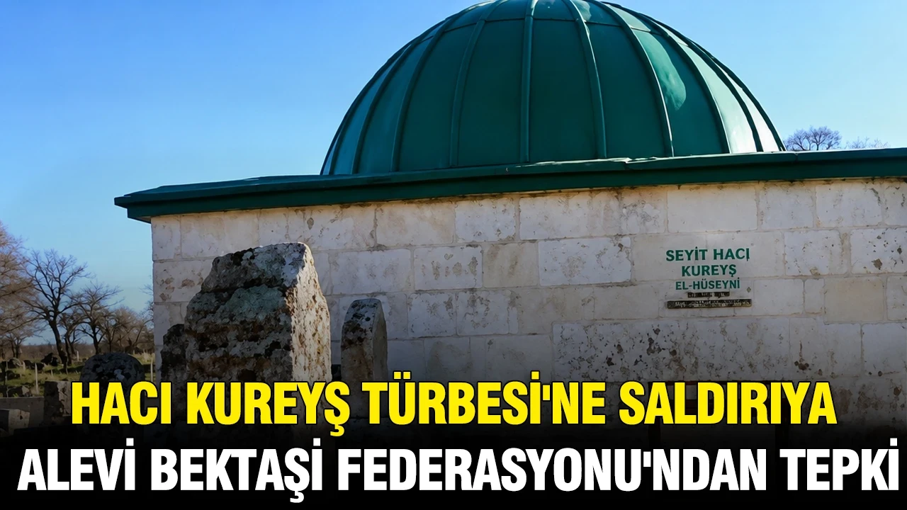 Hacı Kureyş Türbesi'ne saldırıya Alevi Bektaşi Federasyonu'ndan tepki