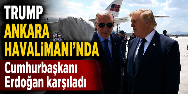 TRUMP'I ANKARA HAVALİMANI'NDA CUMHURBAŞKANI ERDOĞAN KARŞILADI