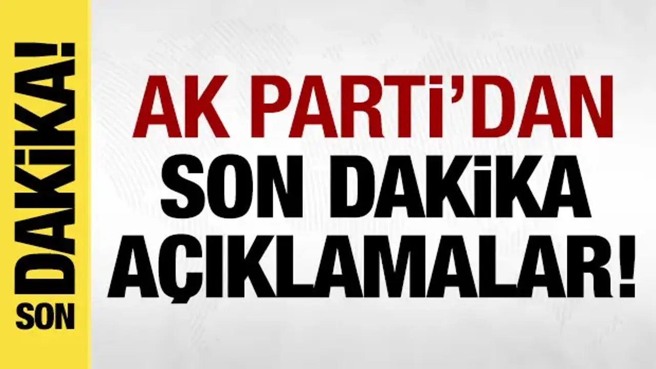 AK Parti'den son dakika açıklamalar!