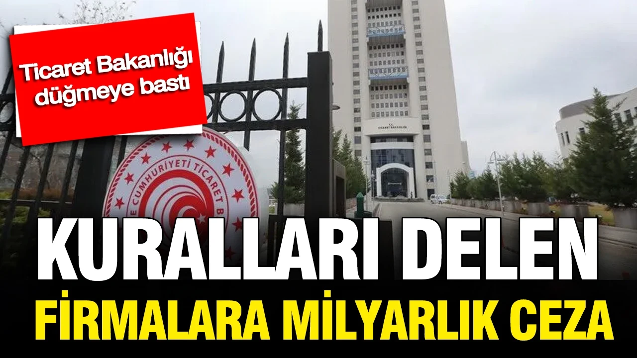 Ticaret Bakanlığı düğmeye bastı: Kuralları delen firmalara ceza yağdı