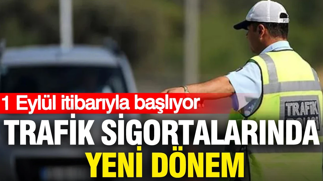 Trafik sigortalarında yeni dönem: 1 Eylül itibarıyla başlıyor