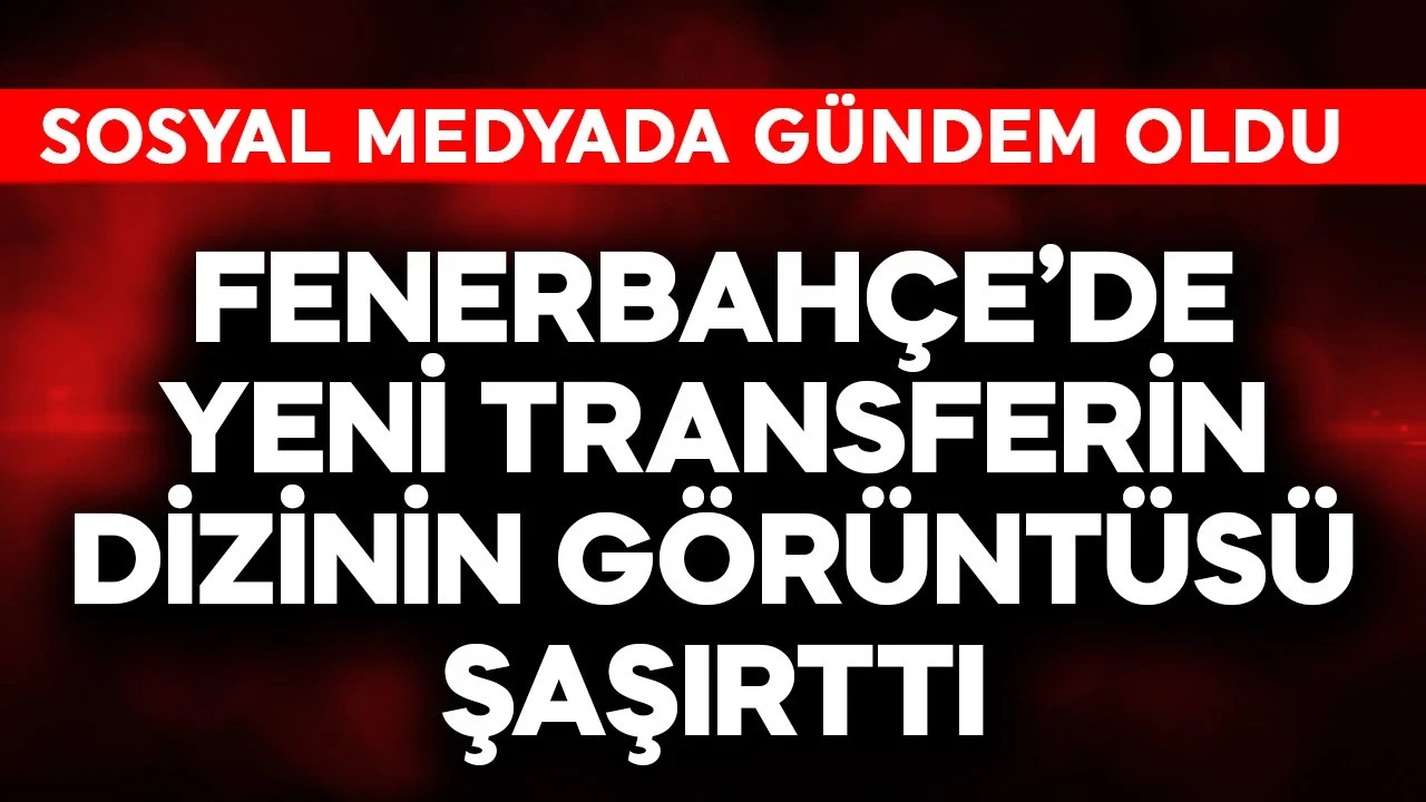 Fenerbahçe'nin yeni transferinin dizinin görüntüsü şaşırttı! Sosyal medyada gündem oldu