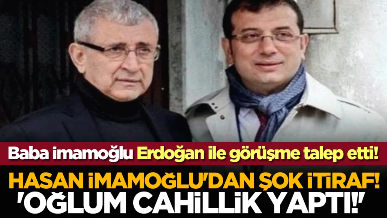 Hasan İmamoğlu'dan şok itiraf! 'Oğlum cahillik yaptı!' Baba İmamoğlu Erdoğan ile görüşme talep etti!