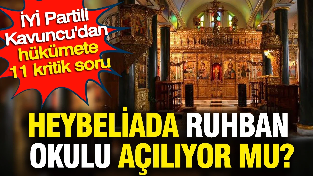 Heybeliada Ruhban Okulu açılıyor mu? İYİ Partili Kavuncu'dan hükümete 11 kritik soru