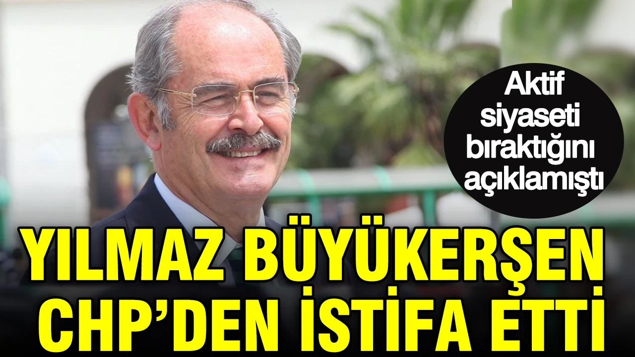 Yılmaz Büyükerşen CHP’den istifa etti: Aktif siyaseti bıraktığını açıklamıştı