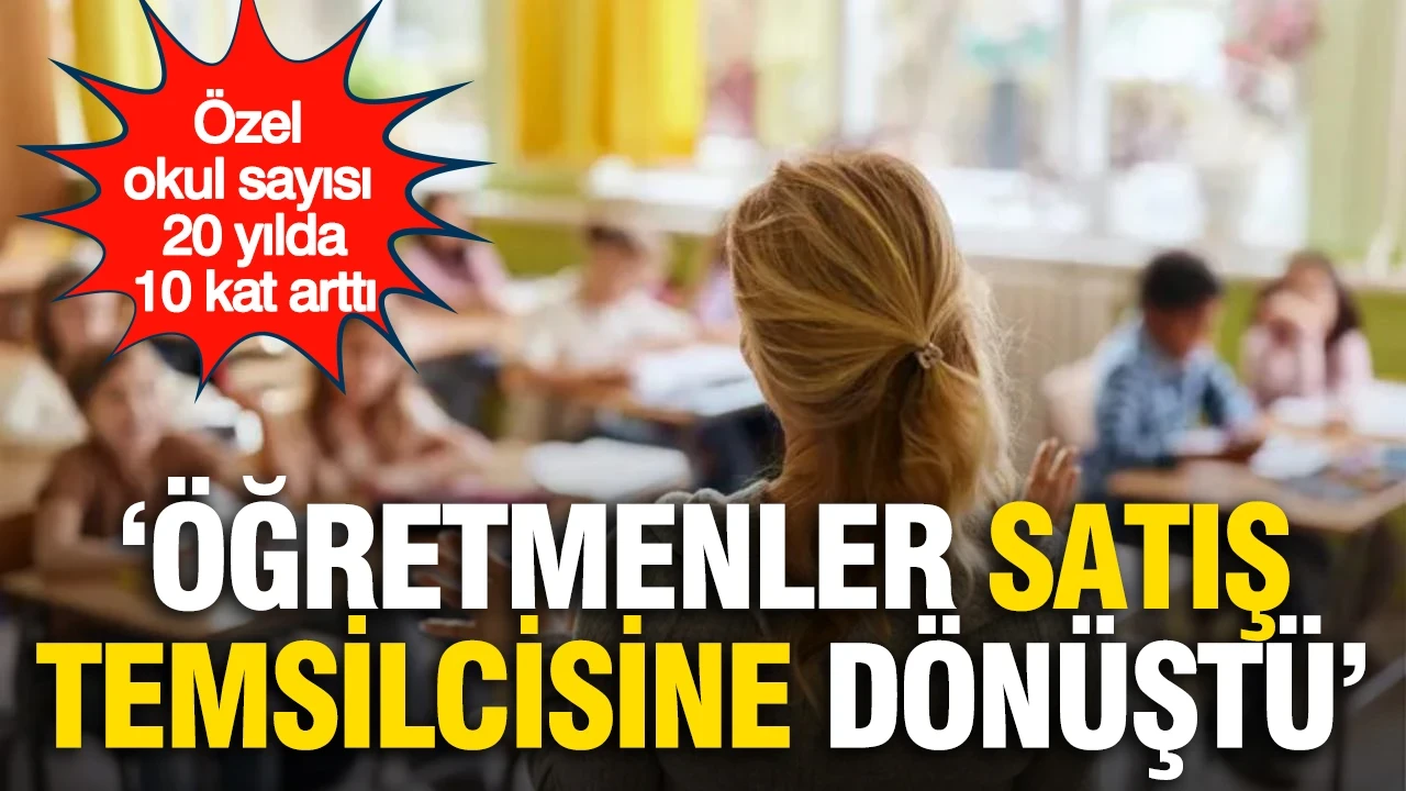 Özel okul sayısı 20 yılda 10 kat arttı: 'Öğretmenler satış temsilcisine dönüştü'