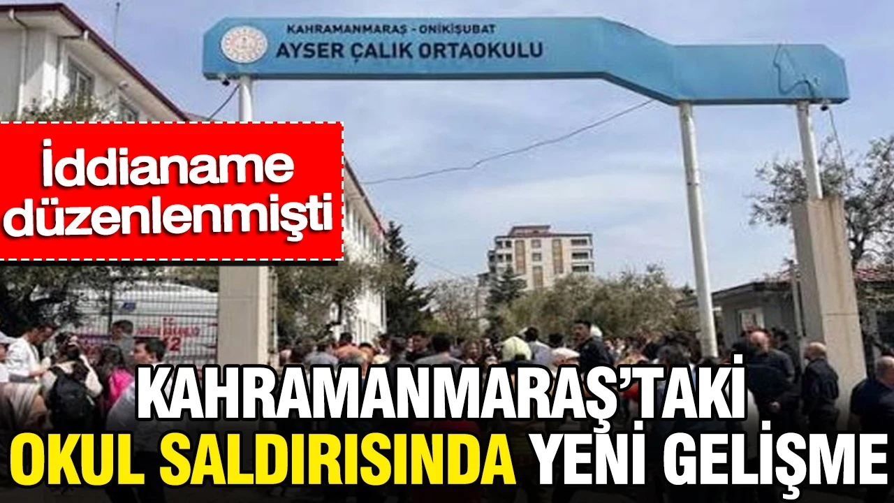 Kahramanmaraş’taki okul saldırısı soruşturmasında yeni gelişme: İddianame düzenlenmişti