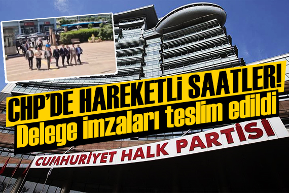CHP'de sıcak dakikalar: 900 delege imzası sunuldu!