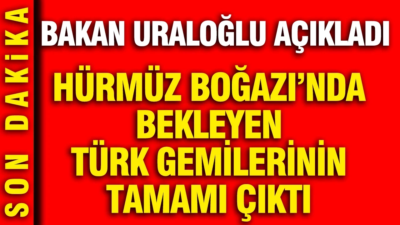 Hürmüz Boğazı’nda bekleyen Türk gemilerinin tamamı çıktı: Bakan Uraloğlu açıkladı