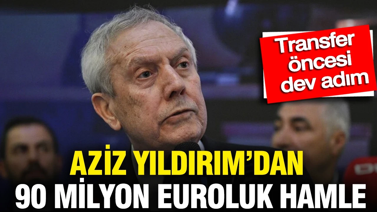 Aziz Yıldırım'dan 90 milyon euroluk hamle