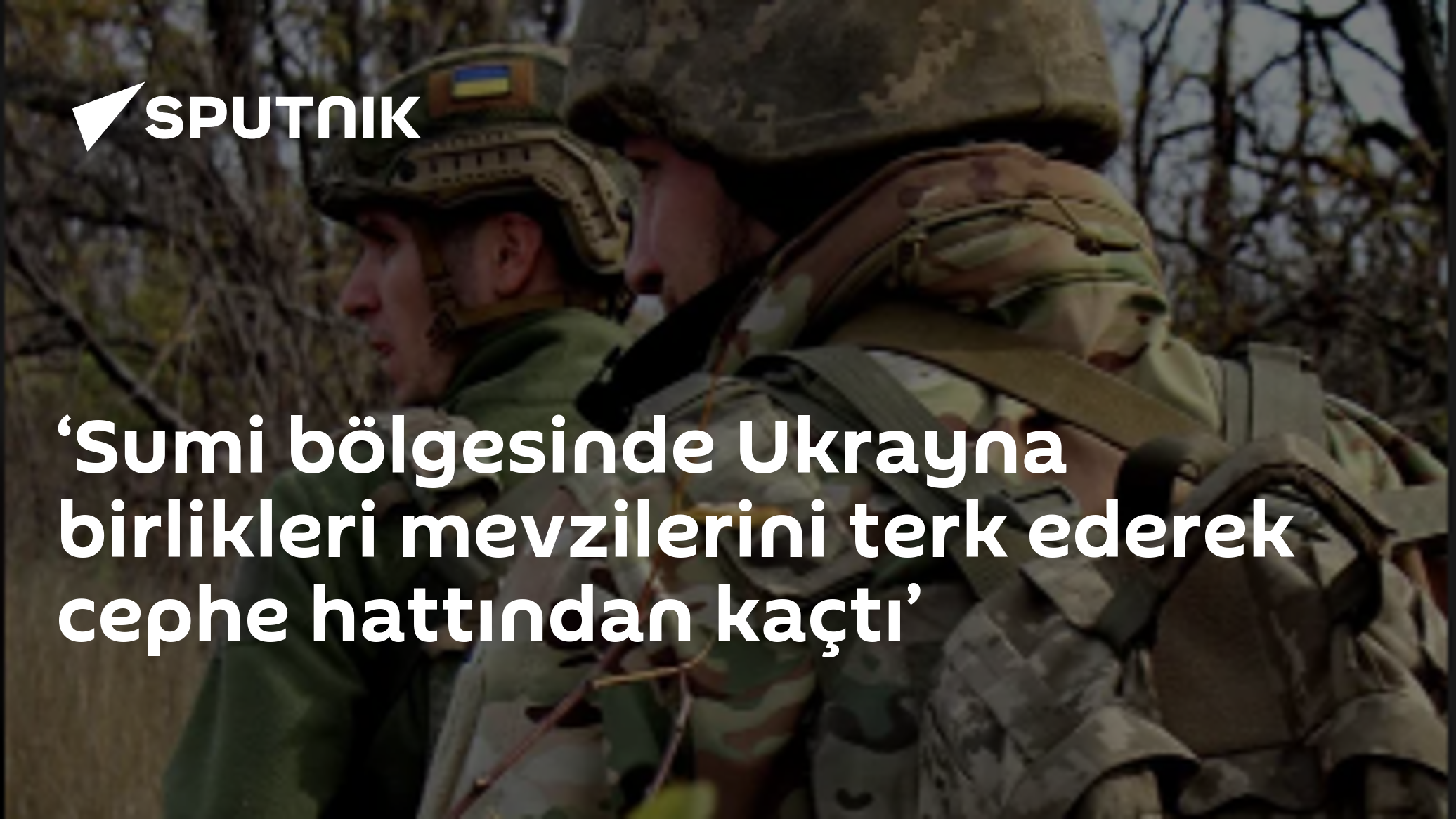 ‘Sumi bölgesinde Ukrayna birlikleri mevzilerini terk ederek cephe hattından kaçtı’