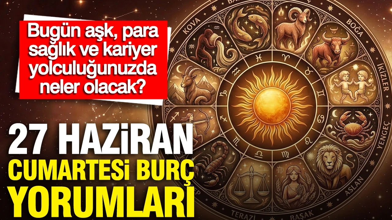 27 Haziran Cumartesi günlük burç yorumları: Bugün aşk, para, sağlık ve kariyer yolculuğunuzda neler olacak?