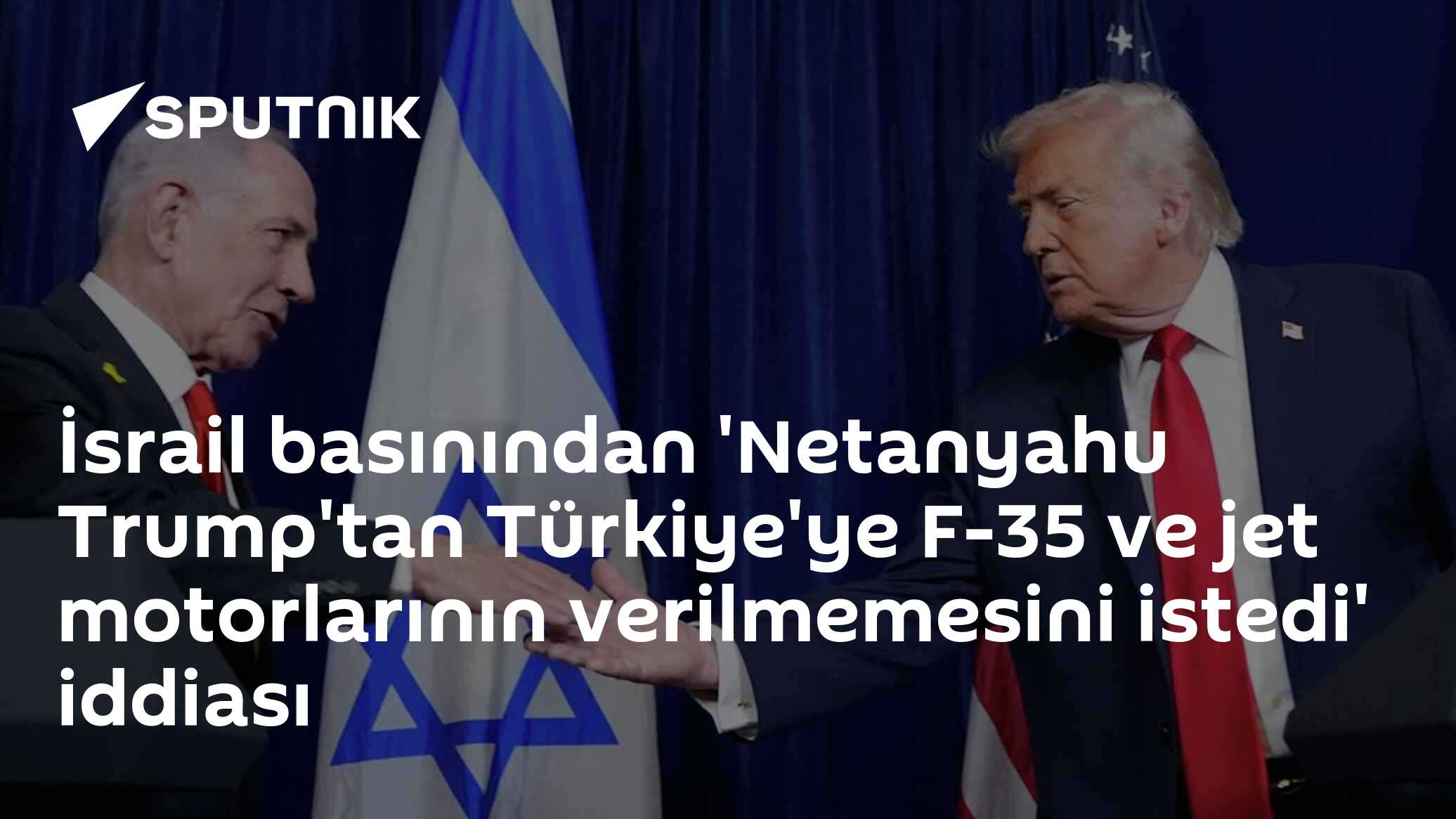 İsrail basınından 'Netanyahu Trump'tan Türkiye'ye F-35 ve jet motorlarının verilmemesini istedi' iddiası
