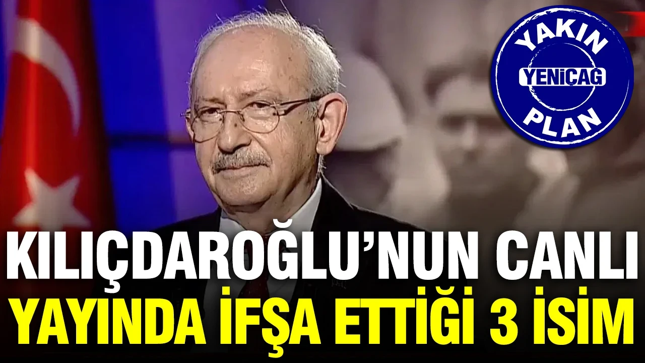Kılıçdaroğlu’nun canlı yayında ifşa ettiği 3 isim