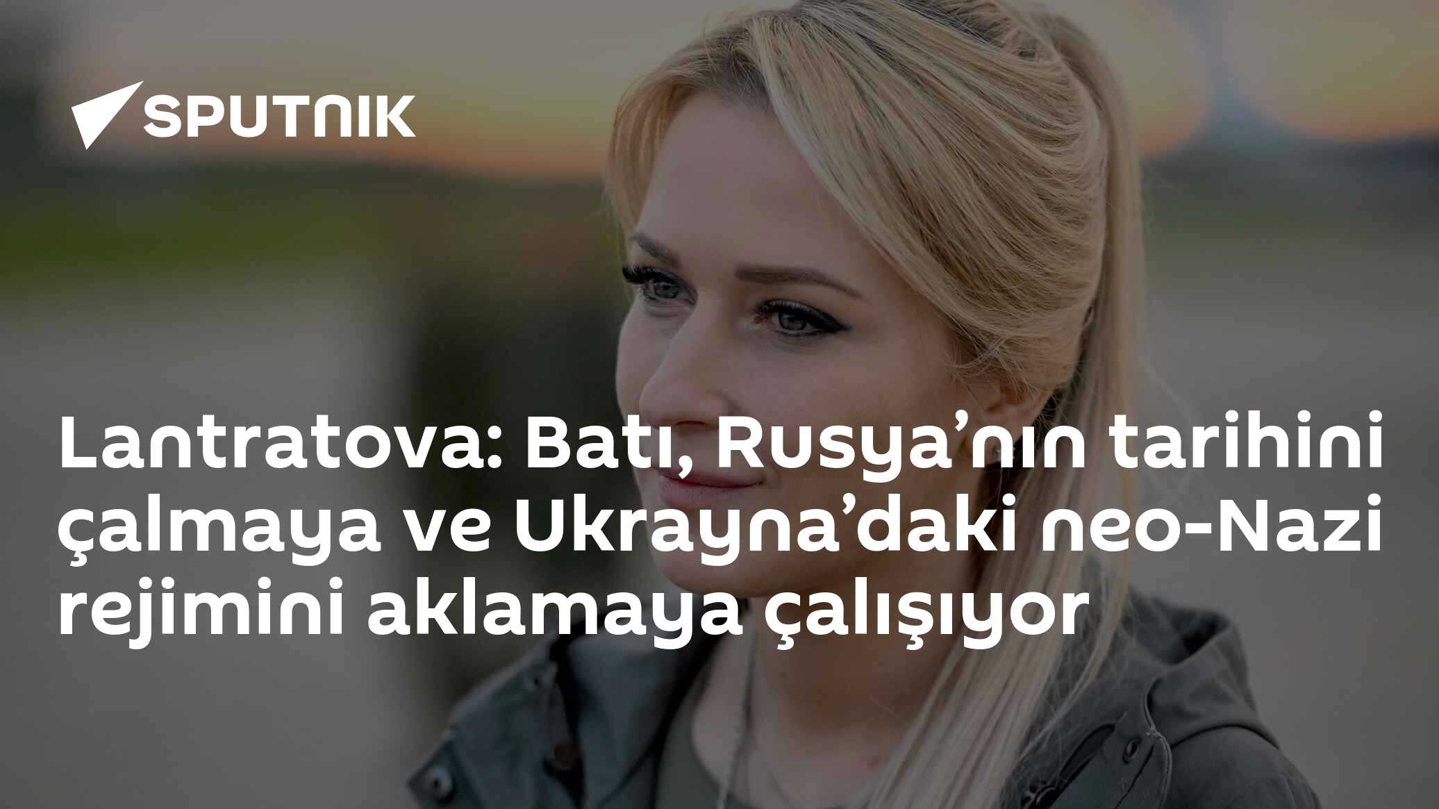 Lantratova: Batı, Rusya’nın tarihini çalmaya ve Ukrayna’daki neo-Nazi rejimini aklamaya çalışıyor