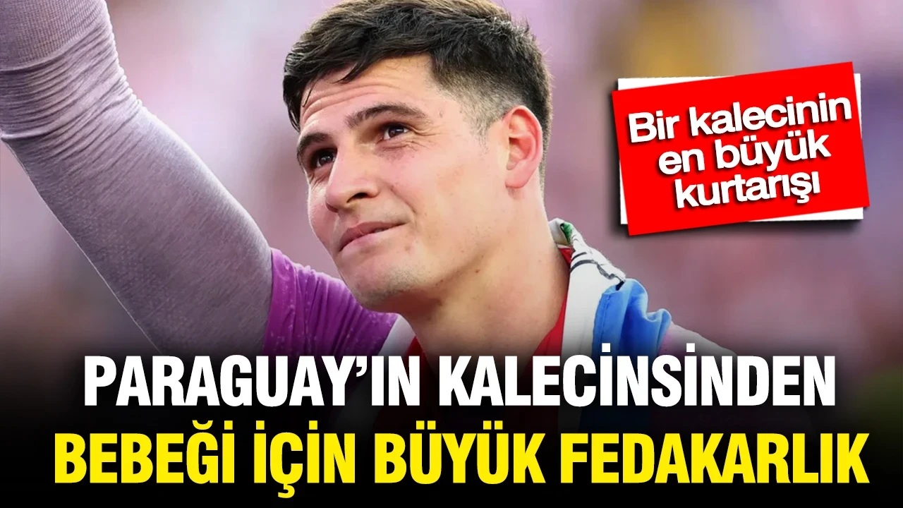 Paraguay'ın kalecisinden bebeği için büyük fedakarlık: Bir kalecinin en büyük kurtarışı