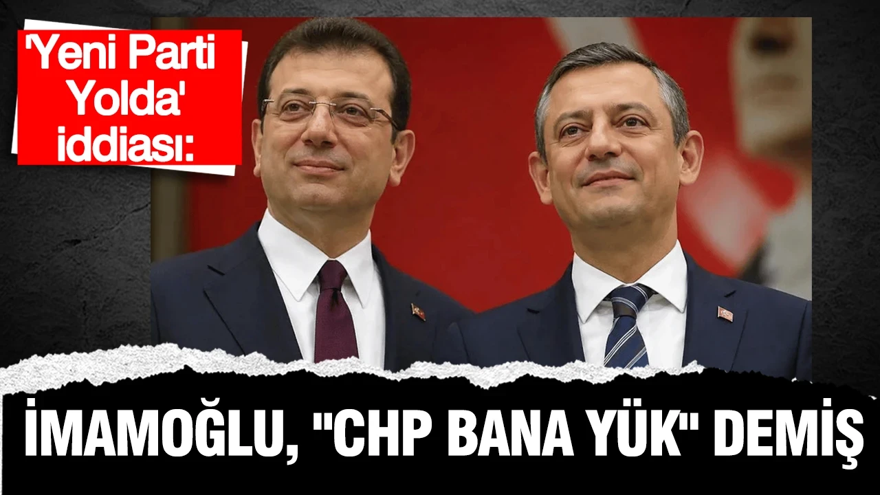 İddia: Ekrem İmamoğlu ' CHP bana' yük' demiş