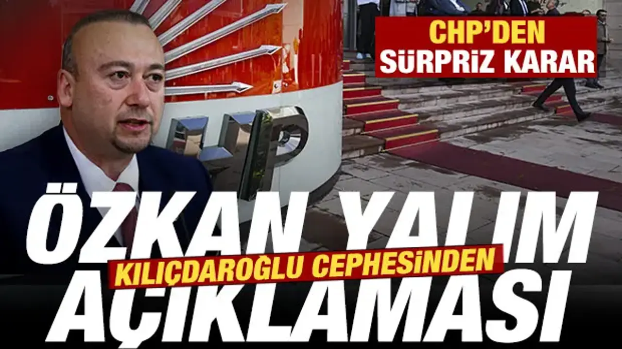 CHP'den sürpriz karar: Kılıçdaroğlu cephesinden son dakika Özkan Yalım açıklaması