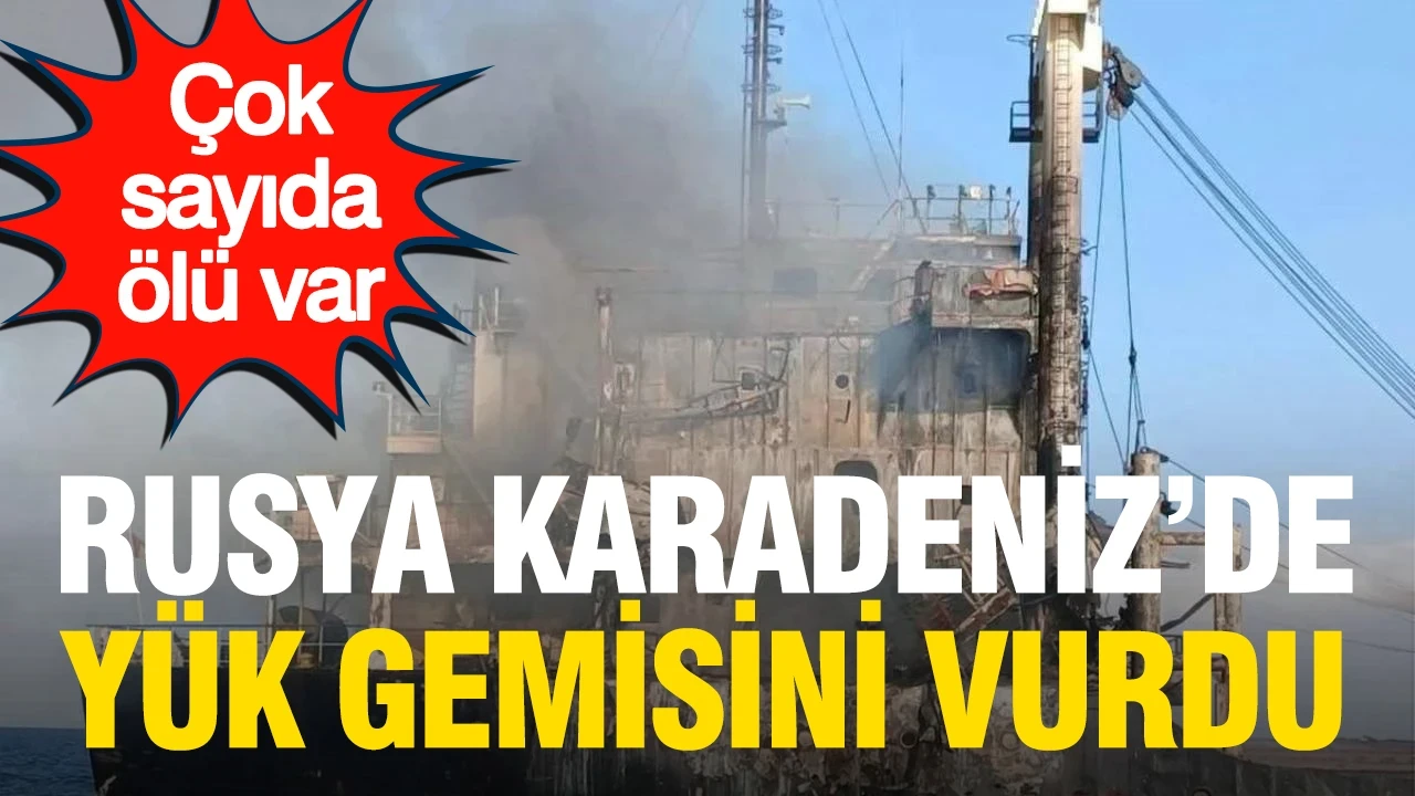 Rusya, Karadeniz'de yük gemisini vurdu: Çok sayıda ölü var