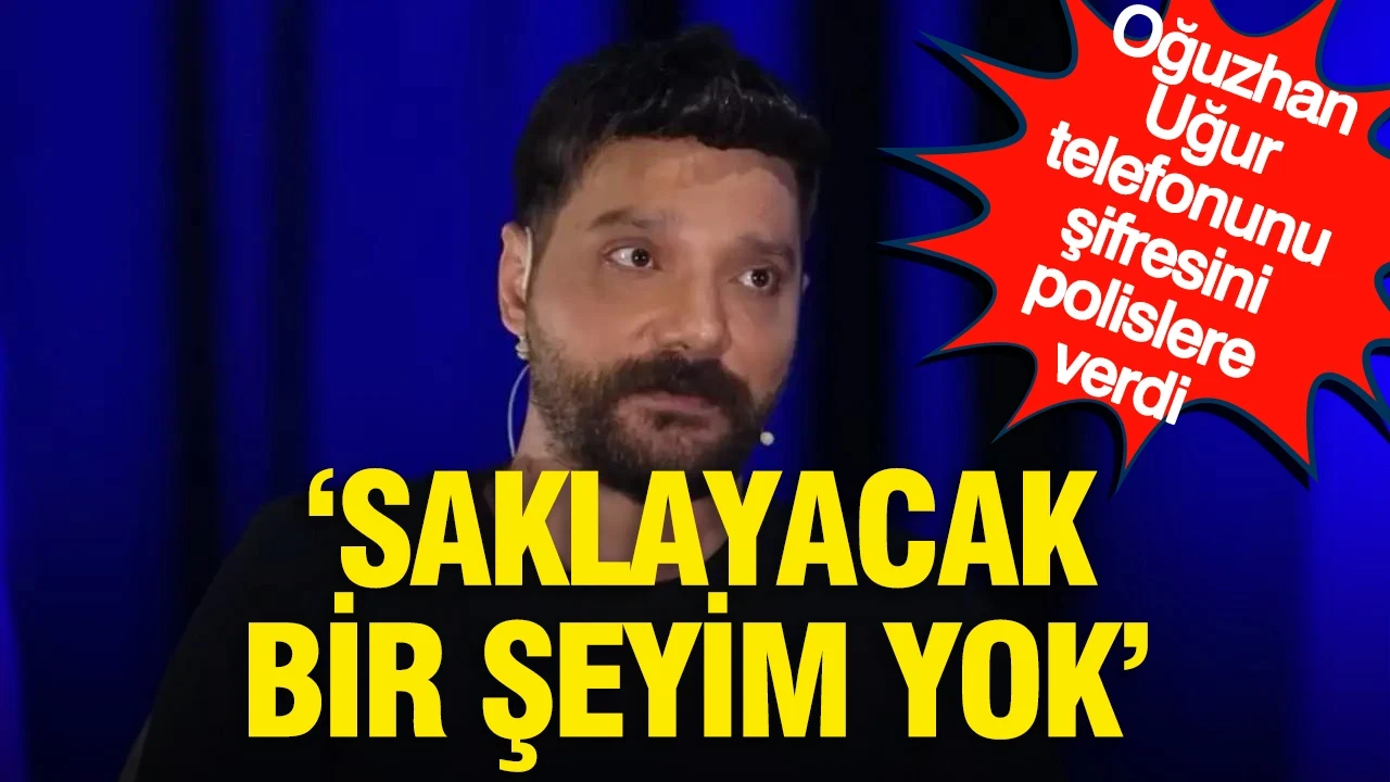 Oğuzhan Uğur telefonunun şifresini polislere verdi: "Saklayacak bir şeyim yok"