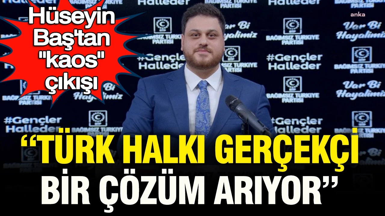 Hüseyin Baş’tan “kaos” çıkışı: "Türk halkı gerçekçi bir çözüm arıyor"