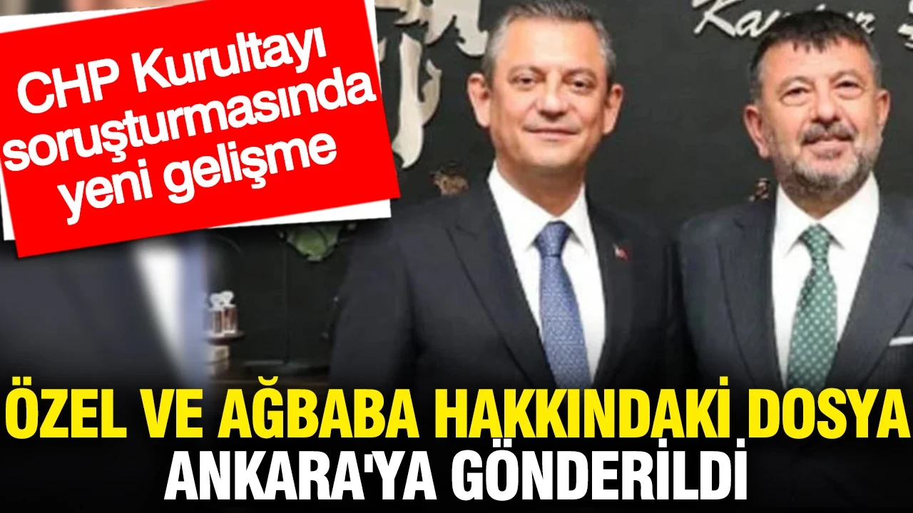 CHP Kurultayı hakkında yeni gelişme: Özel ve Ağbaba hakkındaki dosya Ankara'ya gönderildi