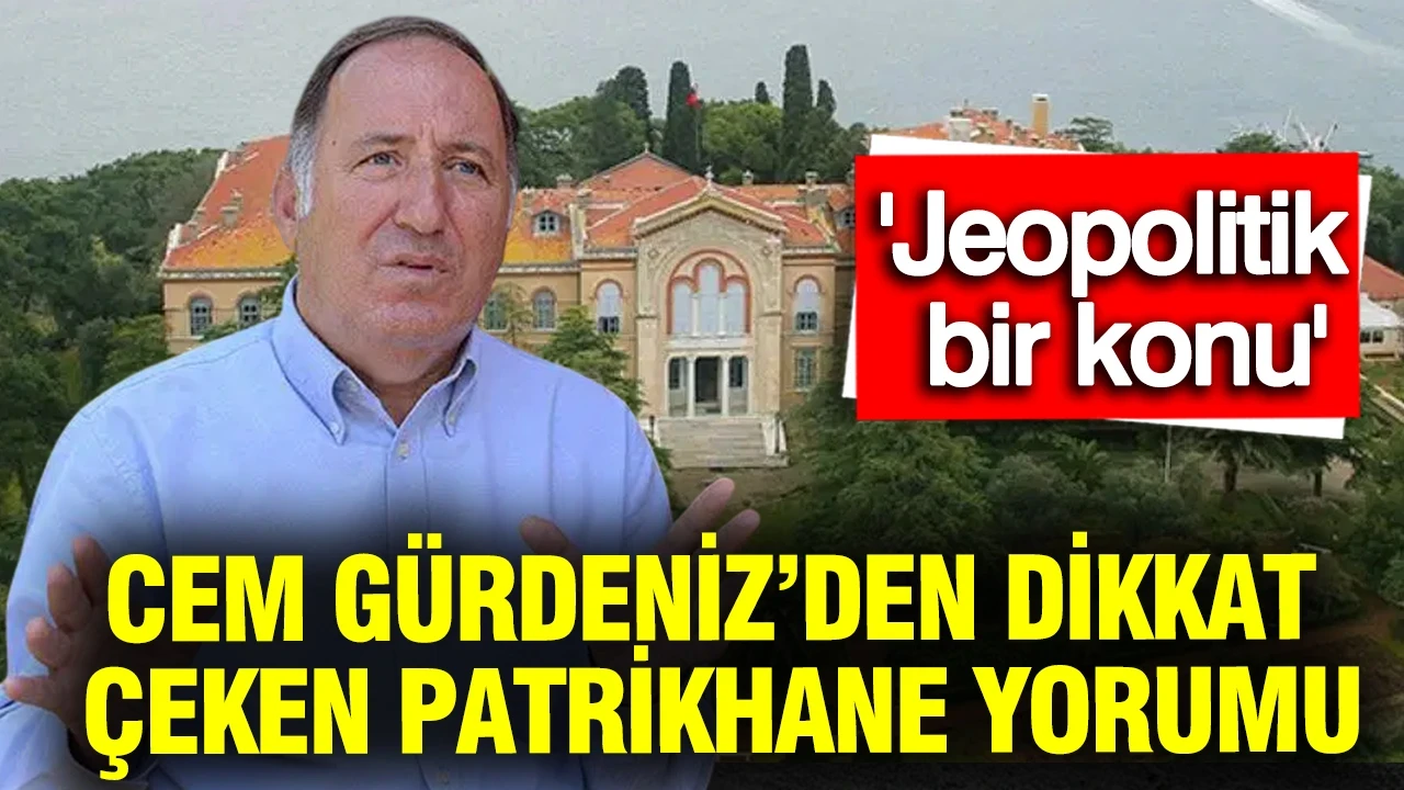 Cem Gürdeniz’den dikkat çeken Patrikhane yorumu: 'Jeopolitik bir konu'