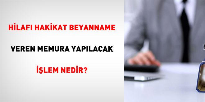Hilafı Hakikat Beyanname Veren Memura Yapılacak İşlem Nedir?