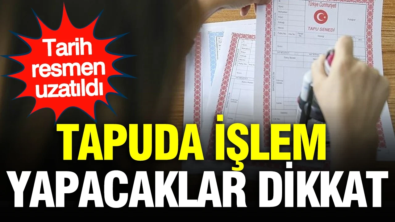 Tapuda işlem yapacaklar dikkat: Tarih uzatıldı
