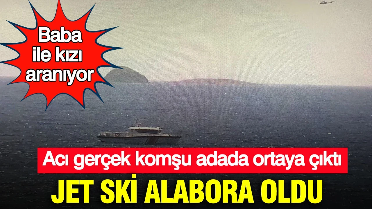 Acı gerçek komşu adada ortaya çıktı: Jet ski alabora oldu: Baba ile kızı aranıyor