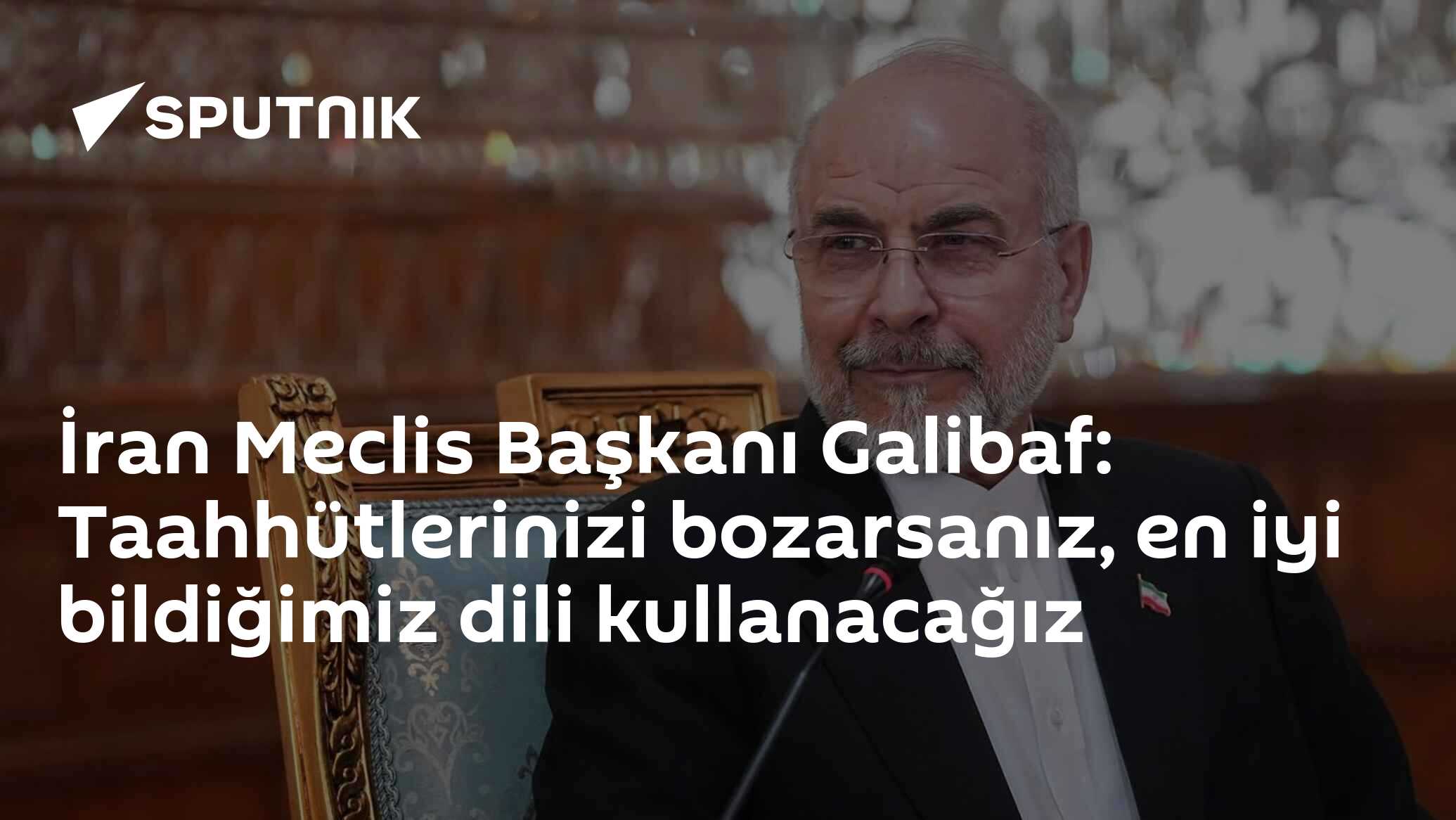 İran Meclis Başkanı Galibaf: Taahhütlerinizi bozarsanız, en iyi bildiğimiz dili kullanacağız