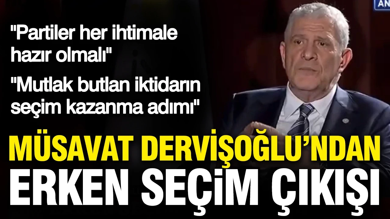 Müsavat Dervişoğlu’ndan erken seçim çıkışı: Partiler her ihtimale hazır olmalı