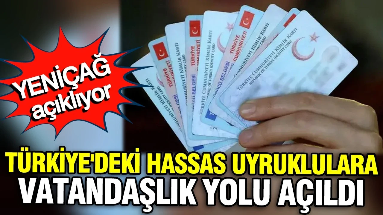 Türkiye'deki hassas uyruklulara vatandaşlık yolu açıldı