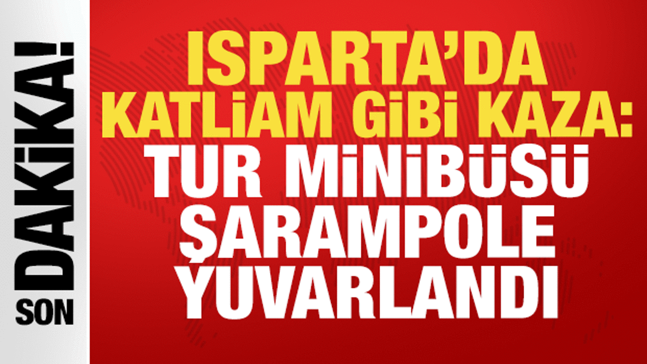 Isparta'da katliam gibi kaza: Tur minibüsü şarampole yuvarlandı