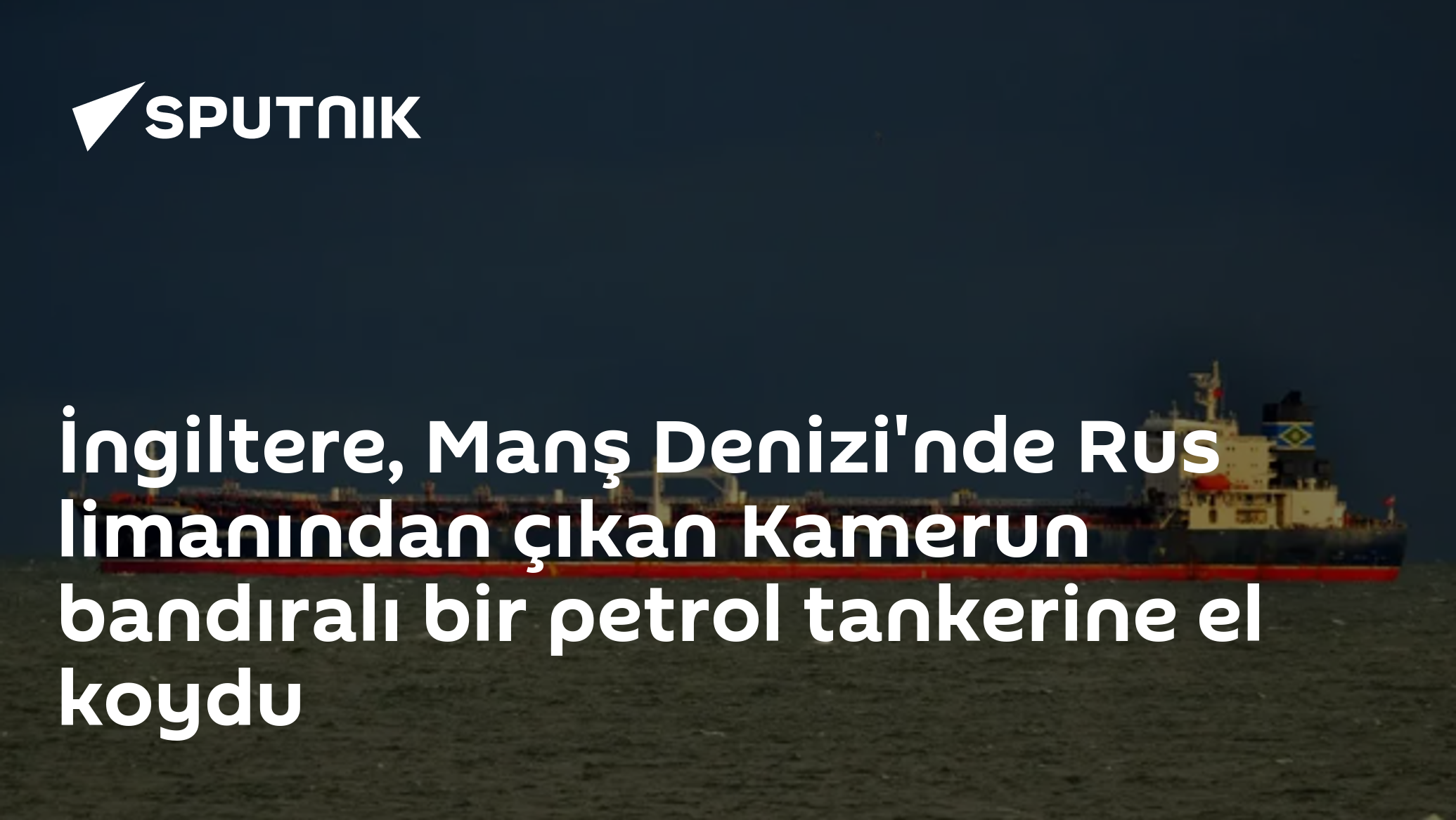 İngiltere, Manş Denizi'nde Rus limanından çıkan Kamerun bandıralı bir petrol tankerine el koydu
