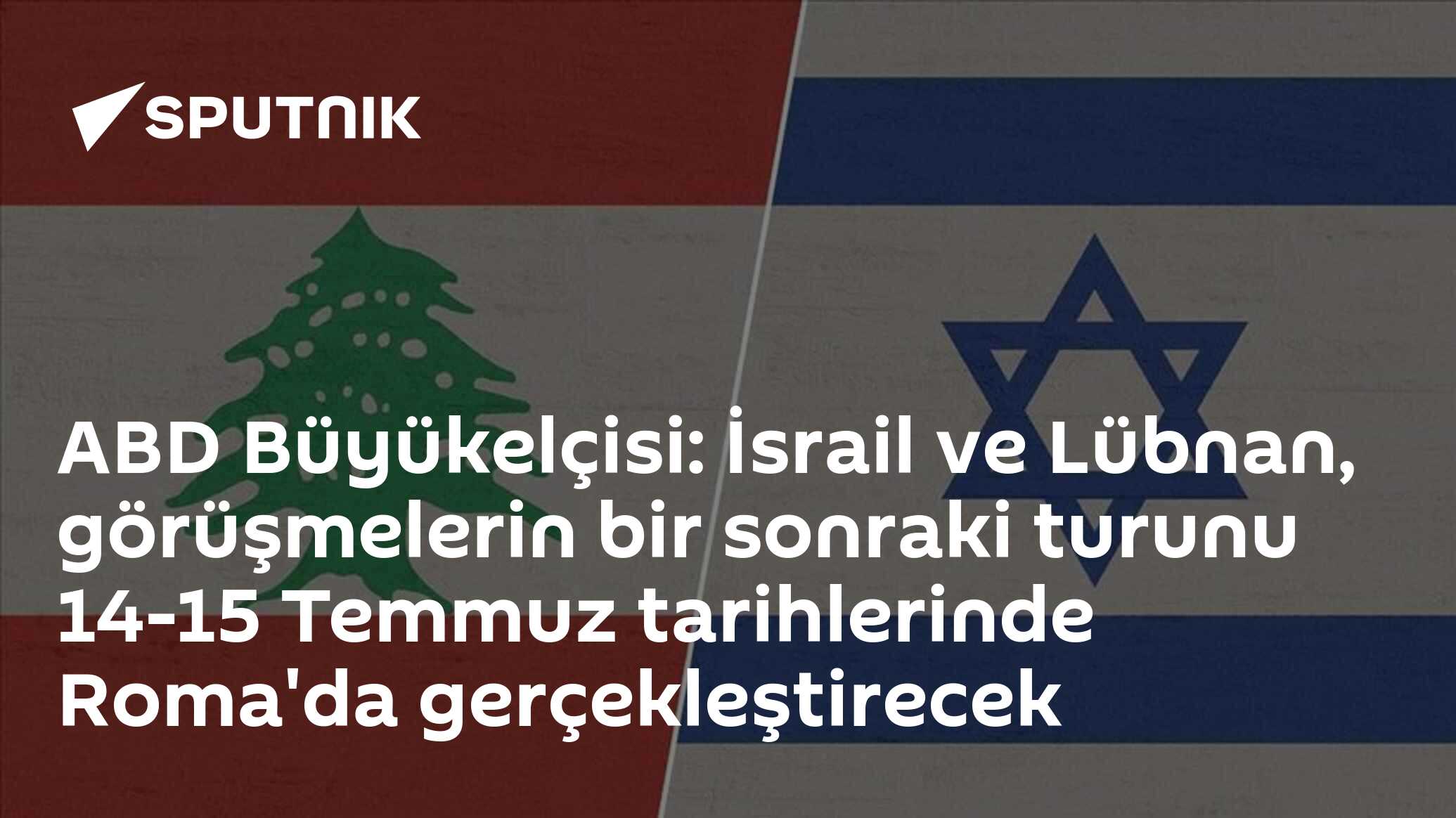 ABD Büyükelçisi: İsrail ve Lübnan, görüşmelerin bir sonraki turunu 14-15 Temmuz tarihlerinde Roma'da gerçekleştirecek