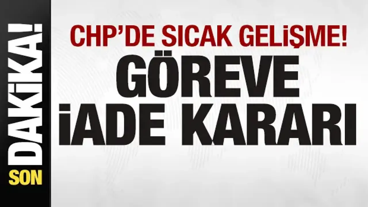 CHP'de sıcak gelişme! Göreve iade kararı